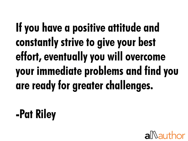 If you have a positive attitude and constantly strive to give your best effort, eventually you will... - Pat Riley Quote GIF