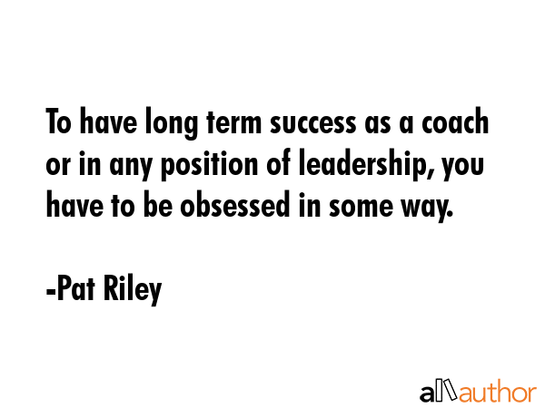 To have long term success as a coach or in any position of leadership, you have to be obsessed in... - Pat Riley Quote GIF