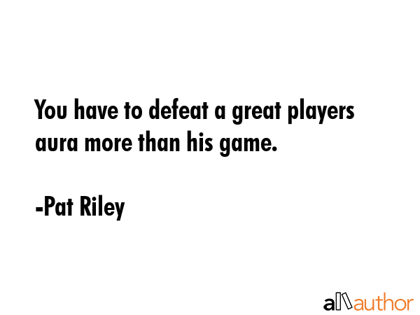You have to defeat a great players aura more than his game. - Pat Riley Quote