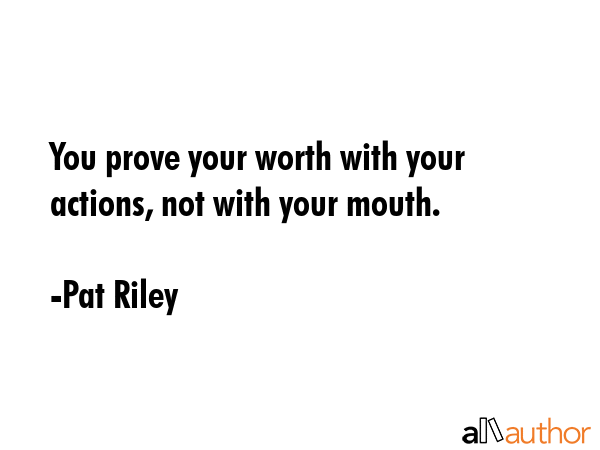You prove your worth with your actions, not with your mouth. - Pat Riley Quote GIF
