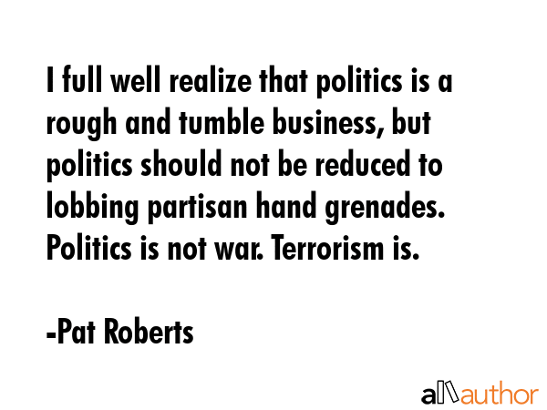 I full well realize that politics is a rough and tumble business, but politics should not be... - Pat Roberts Quote GIF