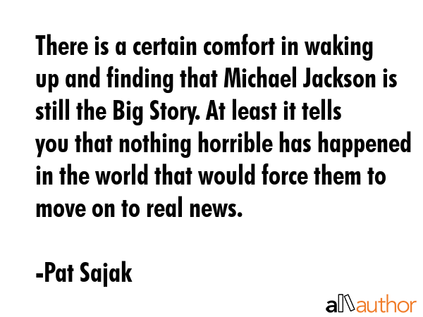 There is a certain comfort in waking up and finding that Michael Jackson is still the Big Story. At... - Pat Sajak Quote GIF