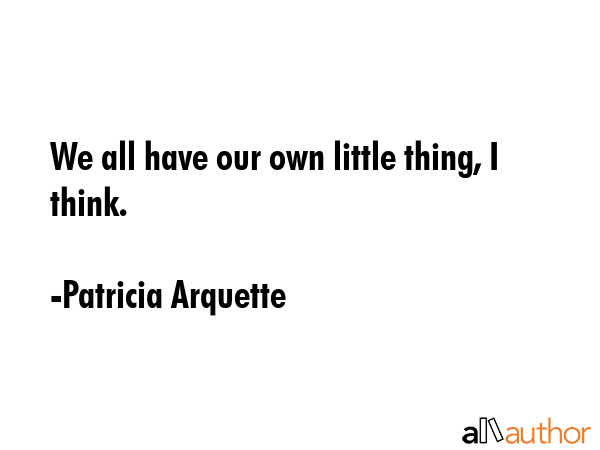 We all have our own little thing, I think. - Patricia Arquette Quote GIF