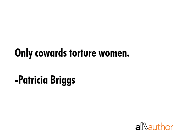 Only cowards torture women. - Patricia Briggs Quote
