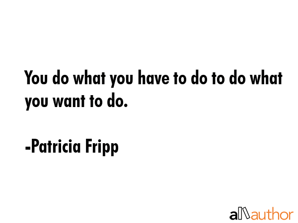 You do what you have to do to do what you want to do. - Patricia Fripp Quote GIF