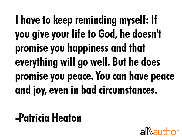 I have to keep reminding myself: If you give your life to God, he doesn\