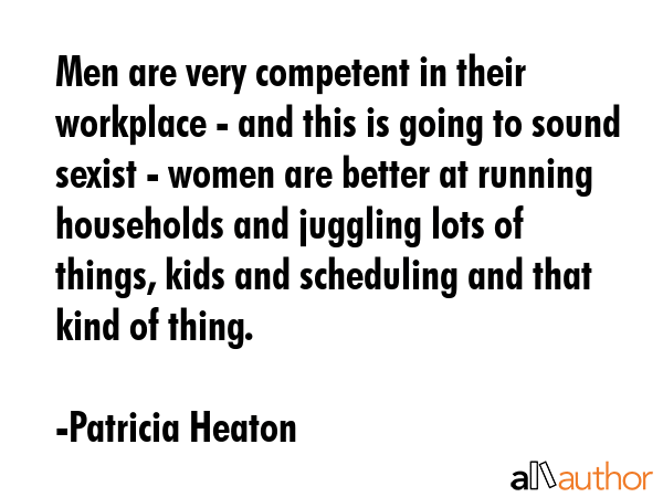 Men are very competent in their workplace - and this is going to sound sexist - women are better at... - Patricia Heaton Quote GIF