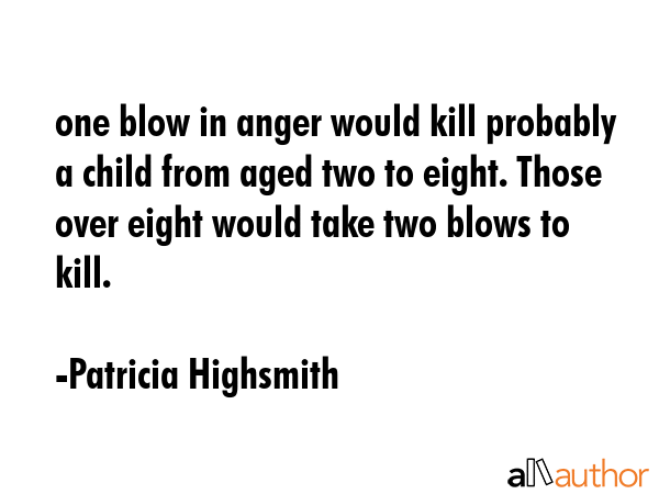 one blow in anger would kill probably a child from aged two to eight. Those over eight would take... - Patricia Highsmith Quote GIF