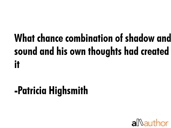 What chance combination of shadow and sound and his own thoughts had created it - Patricia Highsmith Quote GIF