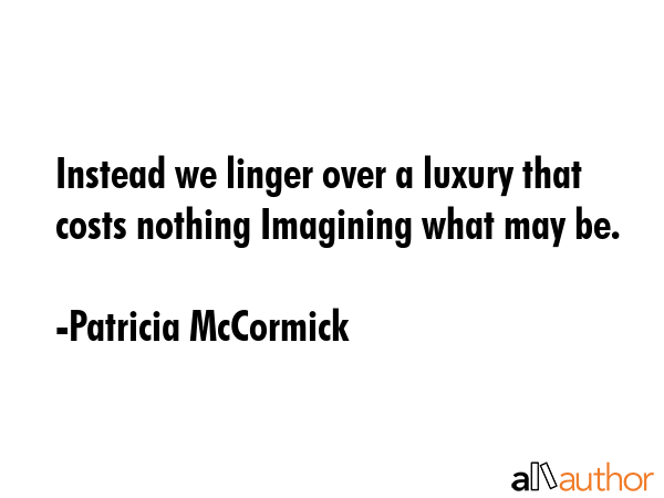 Instead we linger over a luxury that costs nothing Imagining what may be. - Patricia McCormick Quote GIF