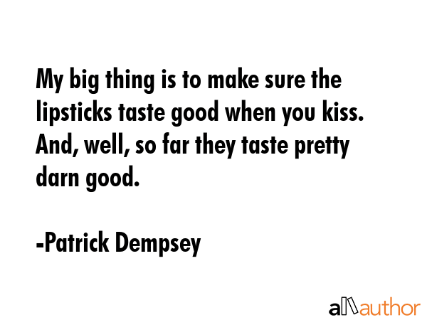 My big thing is to make sure the lipsticks taste good when you kiss. And, well, so far they taste... - Patrick Dempsey Quote GIF