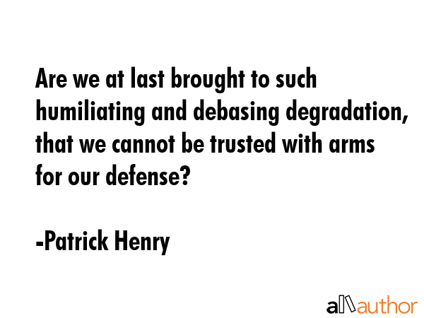 Are we at last brought to such humiliating and debasing degradation, that we cannot be trusted with... - Patrick Henry Quote GIF