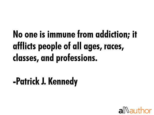 No one is immune from addiction; it afflicts people of all ages, races, classes, and professions. - Patrick J. Kennedy Quote GIF