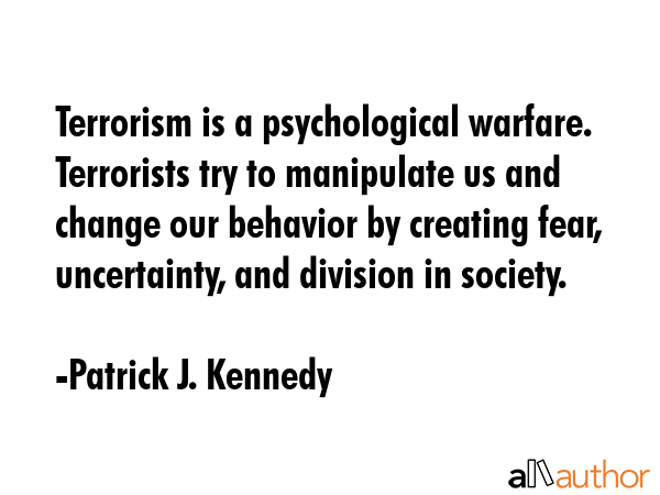 Terrorism is a psychological warfare. Terrorists try to manipulate us and change our behavior by... - Patrick J. Kennedy Quote GIF