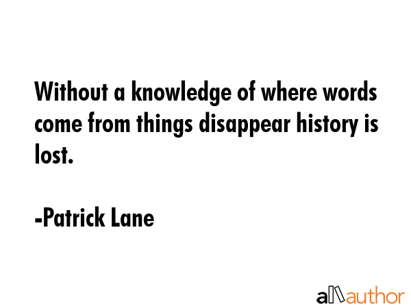 Without a knowledge of where words come from things disappear history is lost. - Patrick Lane Quote GIF