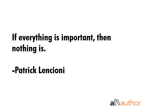 If everything is important, then nothing is. - Patrick Lencioni Quote