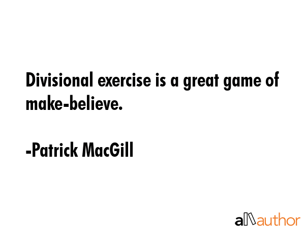 Divisional exercise is a great game of make-believe. - Patrick MacGill Quote GIF