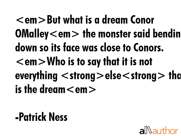 But what is a dream Conor OMalley the monster said bending down so its face was close to Conors.... - Patrick Ness Quote GIF