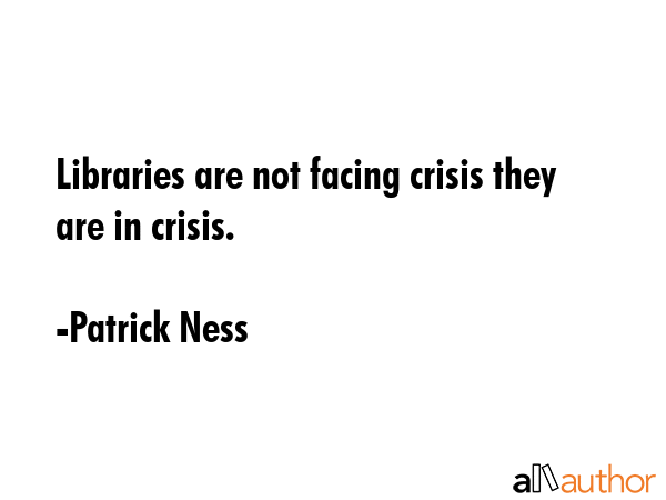 Libraries are not facing crisis they are in crisis. - Patrick Ness Quote GIF