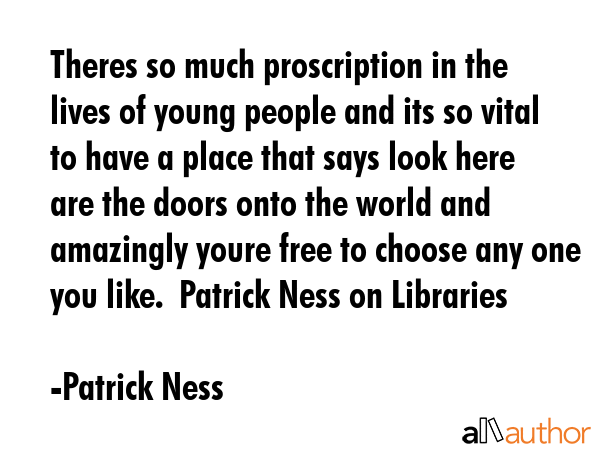 Theres so much proscription in the lives of young people and its so vital to have a place that says... - Patrick Ness Quote GIF