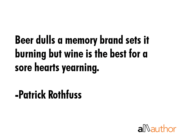 Beer dulls a memory brand sets it burning but wine is the best for a sore hearts yearning. - Patrick Rothfuss Quote GIF