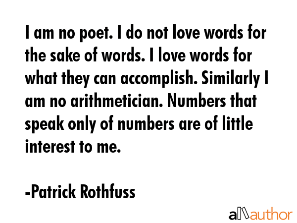 I am no poet. I do not love words for the sake of words. I love words for what they can accomplish.... - Patrick Rothfuss Quote GIF