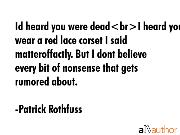 Id heard you were deadI heard you wear a red lace corset I said matteroffactly. But I dont believe... - Patrick Rothfuss Quote GIF