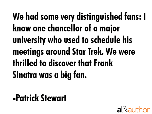 We had some very distinguished fans: I know one chancellor of a major university who used to... - Patrick Stewart Quote GIF