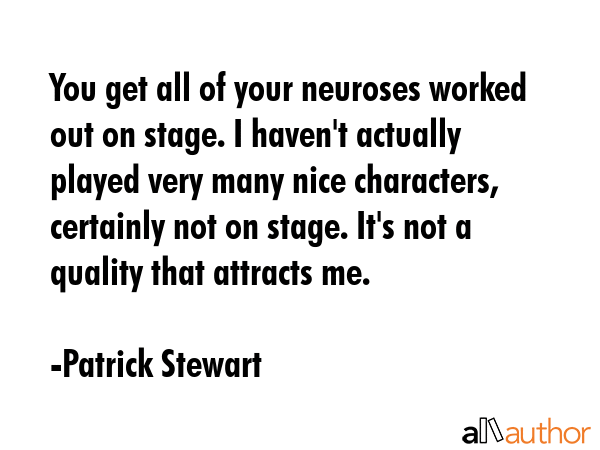 You get all of your neuroses worked out on stage. I haven\