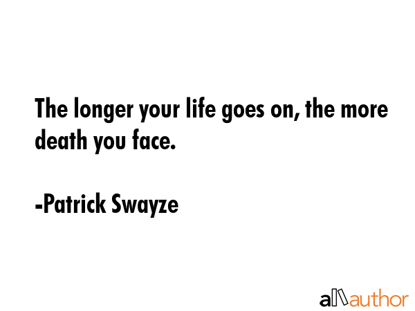 The longer your life goes on, the more death you face. - Patrick Swayze Quote GIF