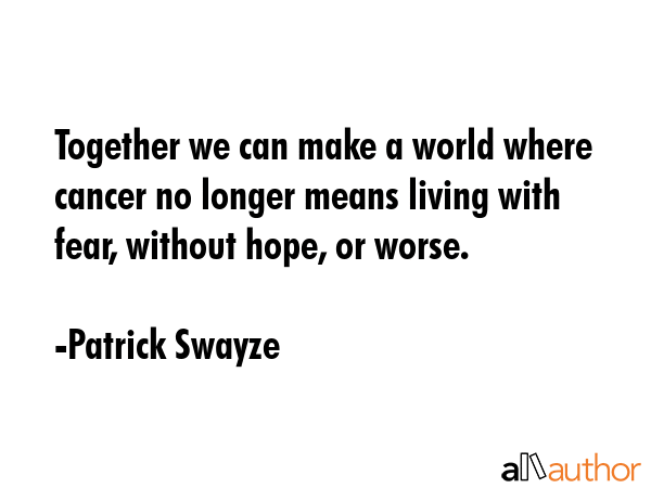 Together we can make a world where cancer no longer means living with fear, without hope, or worse. - Patrick Swayze Quote GIF