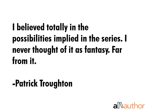 I believed totally in the possibilities implied in the series. I never thought of it as fantasy.... - Patrick Troughton Quote GIF