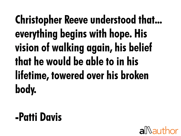 Christopher Reeve understood that... everything begins with hope. His vision of walking again, his... - Patti Davis Quote GIF