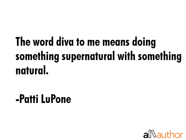 The word diva to me means doing something supernatural with something natural. - Patti LuPone Quote GIF
