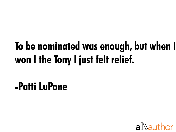 To be nominated was enough, but when I won I the Tony I just felt relief. - Patti LuPone Quote GIF