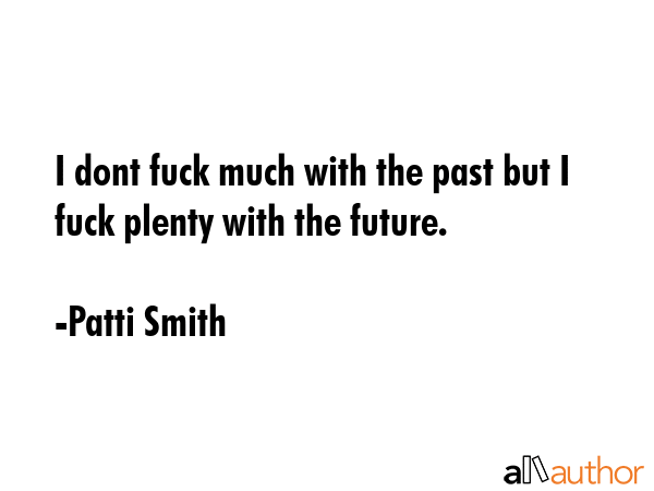 I dont fuck much with the past but I fuck plenty with the future. - Patti Smith Quote GIF
