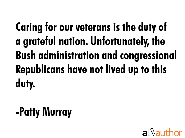 Caring for our veterans is the duty of a grateful nation. Unfortunately, the Bush administration... - Patty Murray Quote GIF