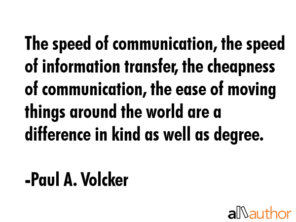 The speed of communication, the speed of information transfer, the cheapness of communication, the... - Paul A. Volcker Quote GIF