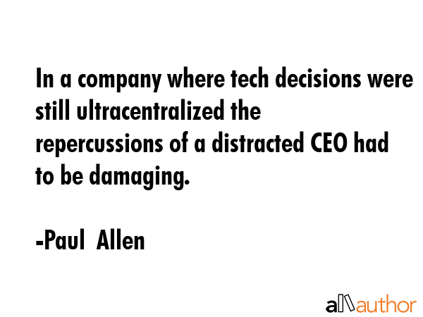In a company where tech decisions were still ultracentralized the repercussions of a distracted CEO... - Paul  Allen Quote GIF