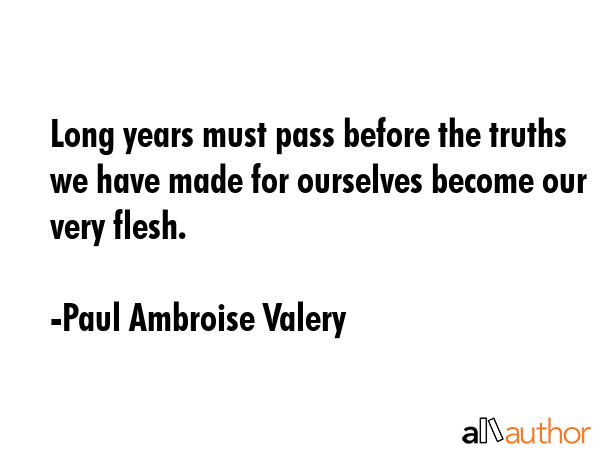 Long years must pass before the truths we have made for ourselves become our very flesh. - Paul Ambroise Valery Quote GIF