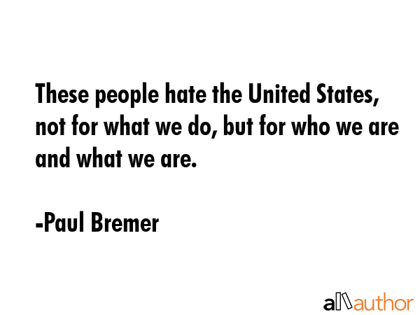 These people hate the United States, not for what we do, but for who we are and what we are. - Paul Bremer Quote GIF