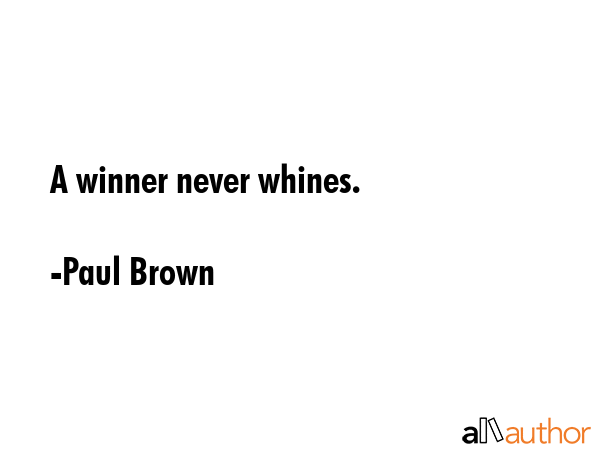 A winner never whines. - Paul Brown Quote