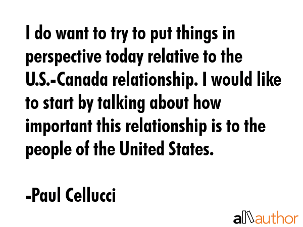 I do want to try to put things in perspective today relative to the U.S.-Canada relationship. I... - Paul Cellucci Quote GIF