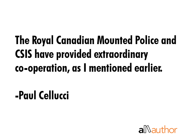 The Royal Canadian Mounted Police and CSIS have provided extraordinary co-operation, as I mentioned... - Paul Cellucci Quote GIF
