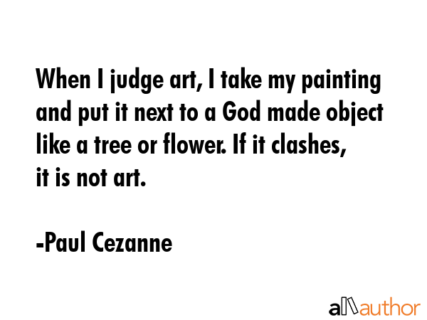 When I judge art, I take my painting and put it next to a God made object like a tree or flower. If... - Paul Cezanne Quote GIF