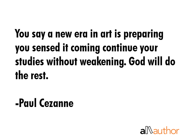 You say a new era in art is preparing you sensed it coming continue your studies without weakening.... - Paul Cezanne Quote GIF