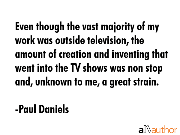 Even though the vast majority of my work was outside television, the amount of creation and... - Paul Daniels Quote GIF