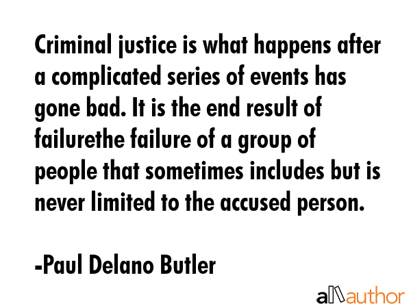Criminal justice is what happens after a complicated series of events has gone bad. It is the end... - Paul Delano Butler Quote GIF