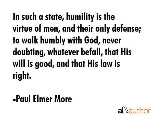 In such a state, humility is the virtue of men, and their only defense; to walk humbly with God,... - Paul Elmer More Quote GIF