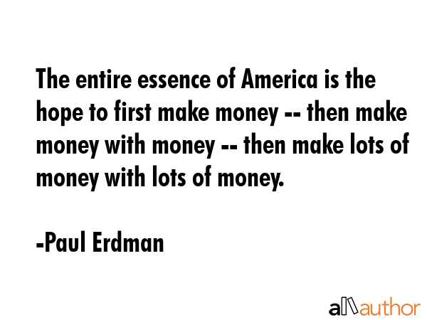 The entire essence of America is the hope to first make money -- then make money with money -- then... - Paul Erdman Quote GIF